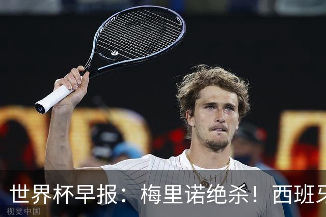 世界杯早报：梅里诺绝杀！西班牙2-1比利时，半决赛将战法国