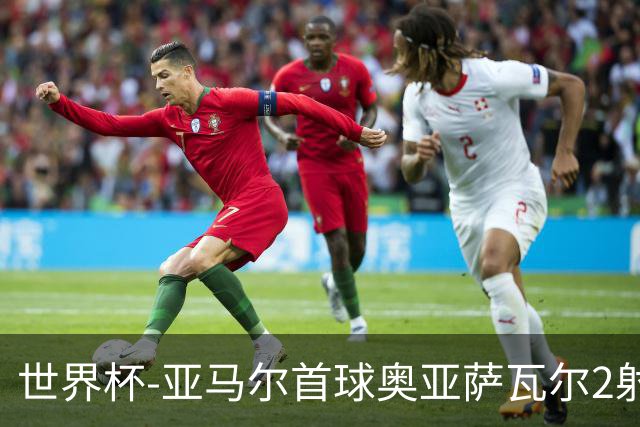 世界杯-亚马尔首球奥亚萨瓦尔2射1传 西班牙半场3-0沙特