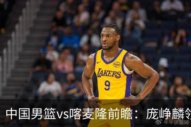 中国男篮vs喀麦隆前瞻：庞峥麟领衔后卫国手有望大战NBA现役球员