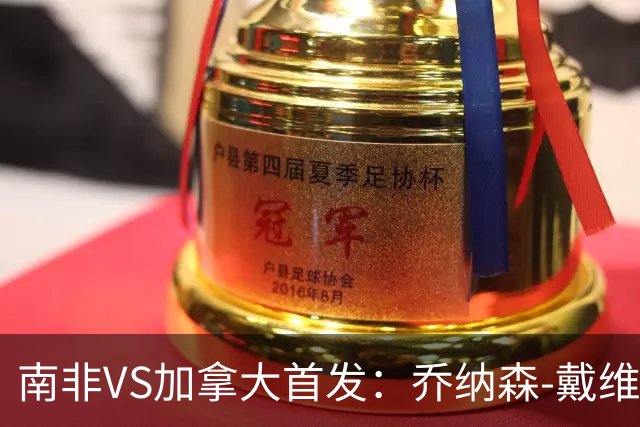 南非VS加拿大首发：乔纳森-戴维布坎南领军 阿芳仍替补