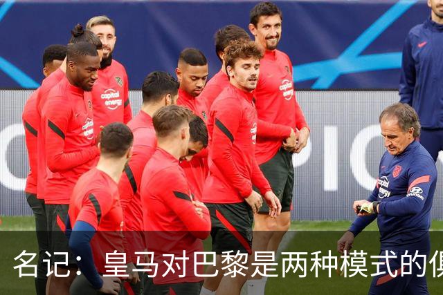 名记：皇马对巴黎是两种模式的俱乐部的对决