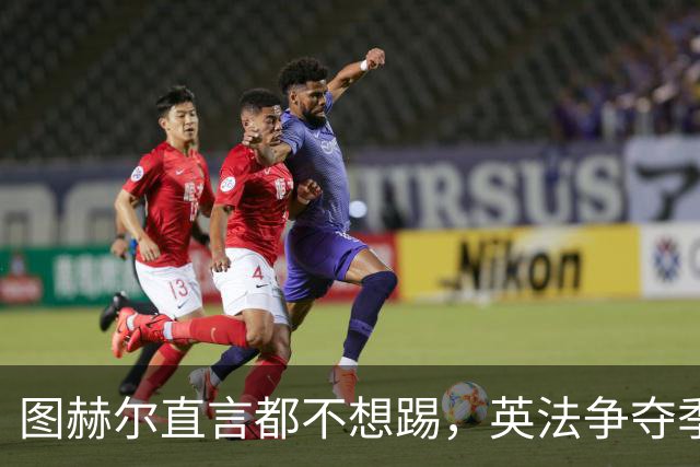 图赫尔直言都不想踢，英法争夺季军，德尚称：身披球衣就有责任