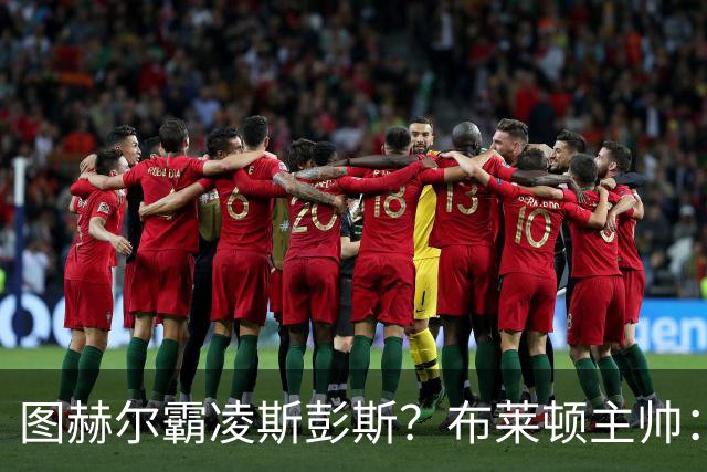 图赫尔霸凌斯彭斯？布莱顿主帅：根本没有，图赫尔很信任和重视他