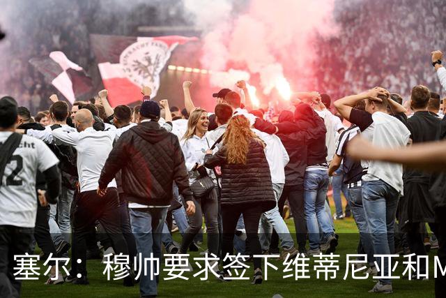 塞尔：穆帅要求签下维蒂尼亚和M费，卡马文加、马斯坦托诺可能走