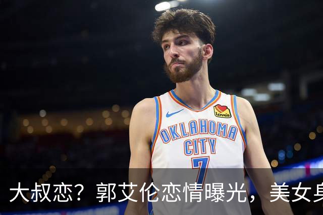 大叔恋？郭艾伦恋情曝光，美女身份锁定，长相可爱，喜欢打篮球