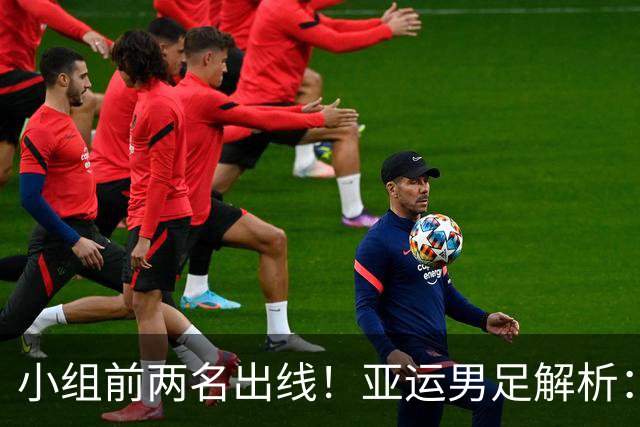 小组前两名出线！亚运男足解析：国足遭遇三劲敌但历史战绩占优 防守成关键