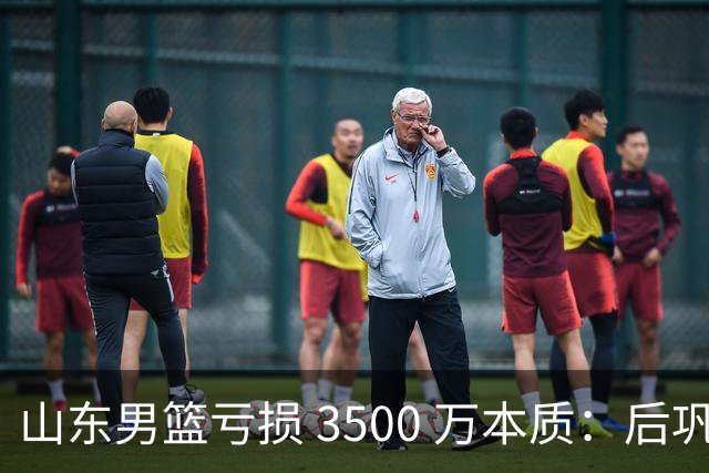 山东男篮亏损 3500 万本质：后巩晓彬时代人心散了，队伍不好带了