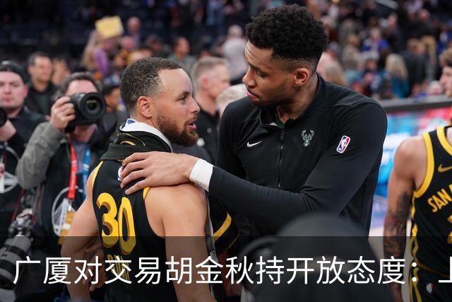 广厦对交易胡金秋持开放态度：上海男篮希望大；山西男篮全力争取，葛昭宝为此放弃顶薪
