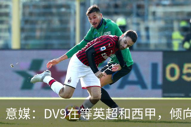 意媒：DV9在等英超和西甲，倾向于去巴萨但后者优先目标是小蜘蛛
