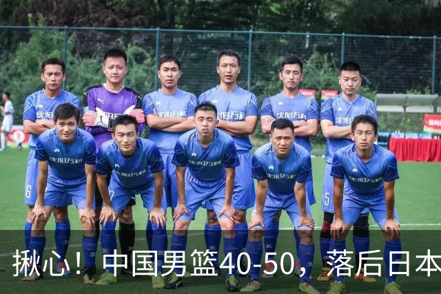 揪心！中国男篮40-50，落后日本男篮十分，老叔用人换人引争议！
