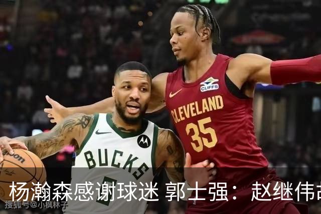 杨瀚森感谢球迷 郭士强：赵继伟胡金秋助球队统一思想