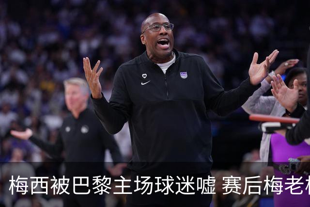 梅西被巴黎主场球迷嘘 赛后梅老板没谢场直接离开