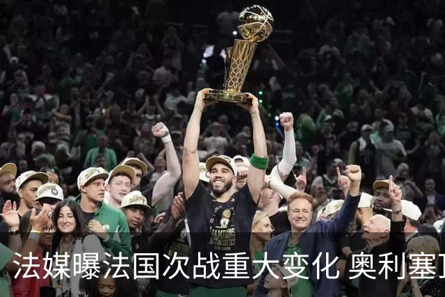 法媒曝法国次战重大变化 奥利塞顶替登贝莱踢10号位