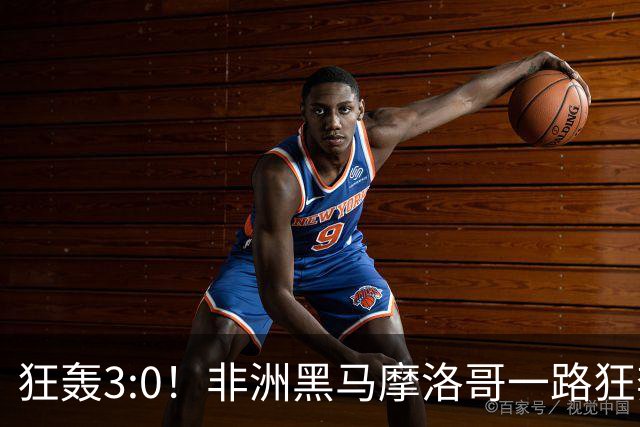 狂轰3:0！非洲黑马摩洛哥一路狂奔！法国男足压力大，爆冷的节奏