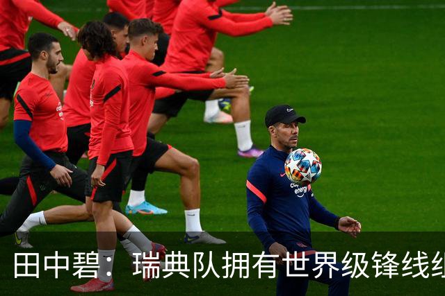 田中碧：瑞典队拥有世界级锋线组合，我们要避免给对手反击机会