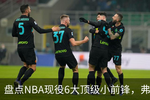 盘点NBA现役6大顶级小前锋，弗拉格上榜，杜兰特第2，詹姆斯未入前3