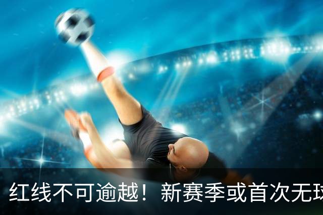 红线不可逾越！新赛季或首次无球队超越第二土豪线