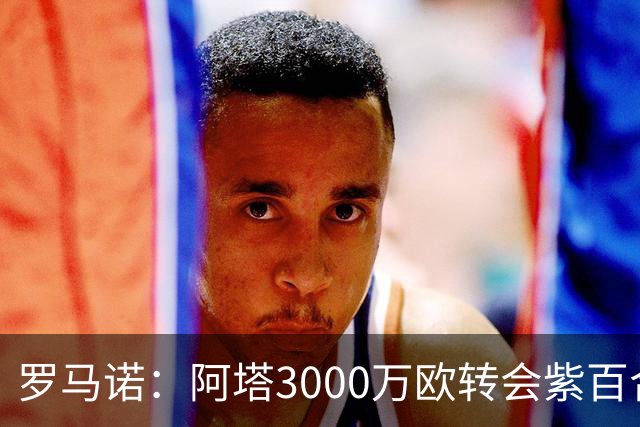 罗马诺：阿塔3000万欧转会紫百合，米兰国米尤文从未真正尝试签他