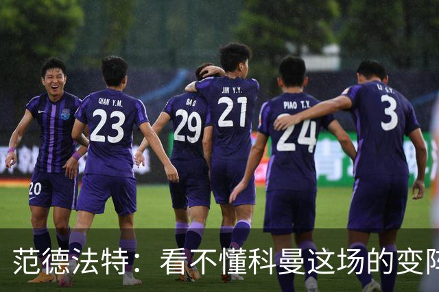 范德法特：看不懂科曼这场的变阵 德容踢出了他最糟糕的表现