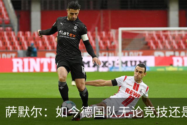 萨默尔：如今德国队无论竞技还是精神层面，我什么都看不出来