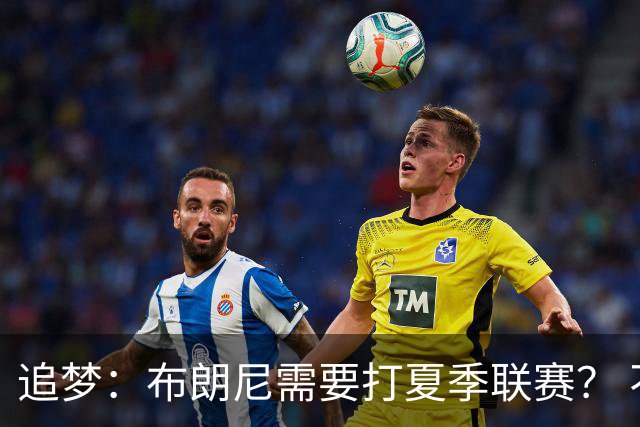追梦：布朗尼需要打夏季联赛？ 不 他在联盟打过有意义的比赛了