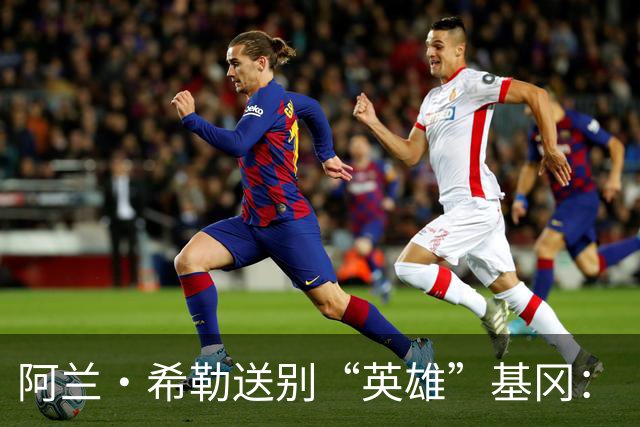 阿兰·希勒送别“英雄”基冈：“我的英雄，我的主帅，安息吧老板”