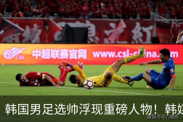 韩国男足选帅浮现重磅人物！韩媒：50岁前巴萨主帅曾培养出亚马尔