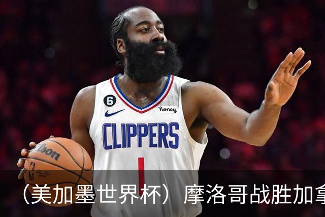 （美加墨世界杯）摩洛哥战胜加拿大 连续两届世界杯闯入八强