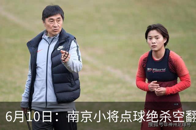 6月10日：南京小将点球绝杀空翻庆祝燃爆全场他真能扛住中国足球的期待么？