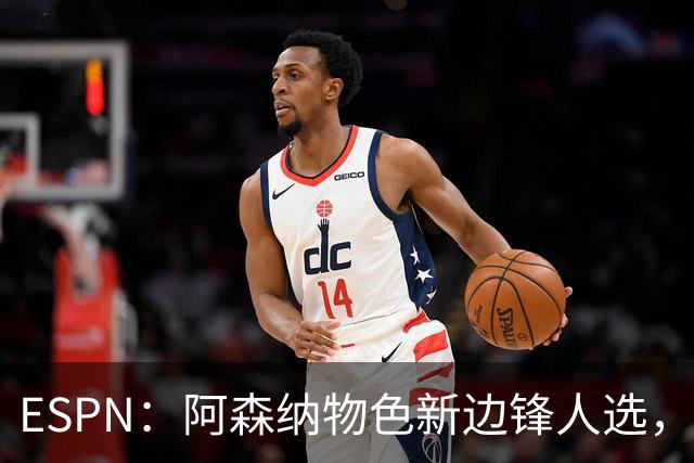 ESPN：阿森纳物色新边锋人选，佐利斯巴尔科拉进入今夏引援名单